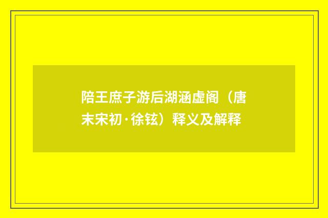 陪王庶子游后湖涵虚阁（唐末宋初·徐铉）释义及解释