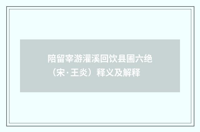陪留宰游灌溪回饮县圃六绝（宋·王炎）释义及解释