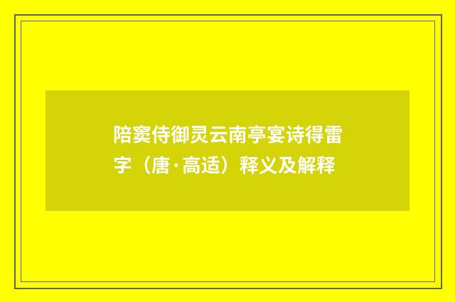 陪窦侍御灵云南亭宴诗得雷字（唐·高适）释义及解释