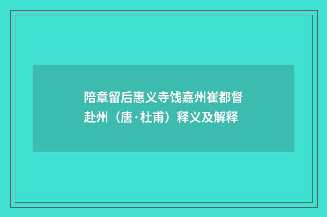 陪章留后惠义寺饯嘉州崔都督赴州(唐·杜甫)释义及解释