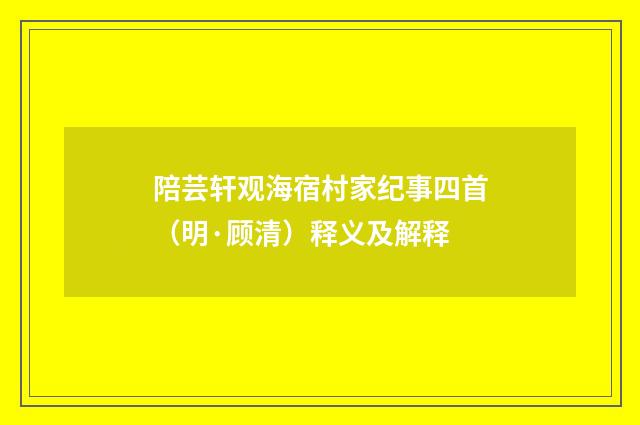 陪芸轩观海宿村家纪事四首（明·顾清）释义及解释