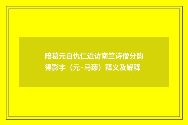 陪葛元白仇仁近访南竺诗僧分韵得影字（元·马臻）释义及解释