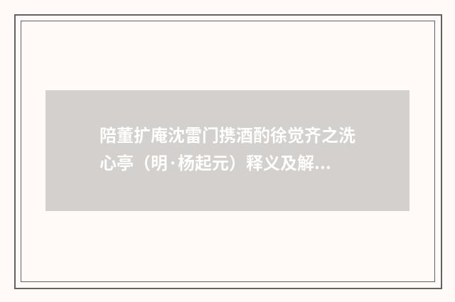 陪董扩庵沈雷门携酒酌徐觉齐之洗心亭（明·杨起元）释义及解释