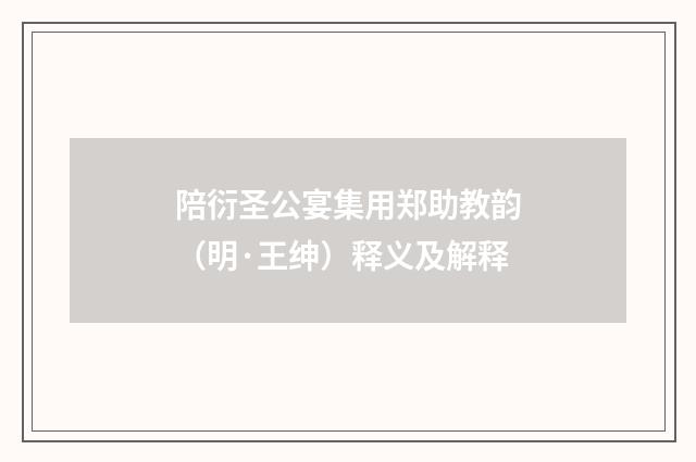 陪衍圣公宴集用郑助教韵（明·王绅）释义及解释