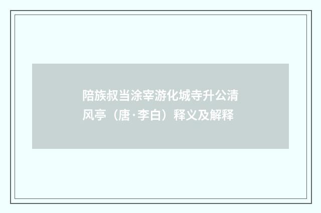 陪族叔当涂宰游化城寺升公清风亭（唐·李白）释义及解释
