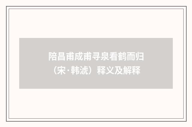 陪昌甫成甫寻泉看鹤而归（宋·韩淲）释义及解释
