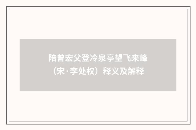 陪曾宏父登冷泉亭望飞来峰（宋·李处权）释义及解释