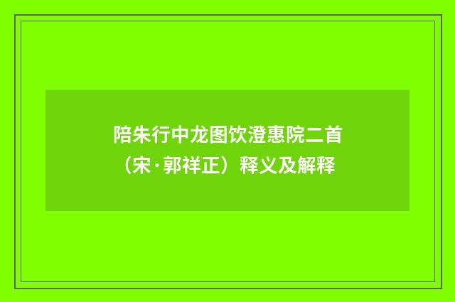 陪朱行中龙图饮澄惠院二首（宋·郭祥正）释义及解释