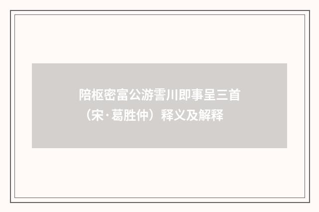 陪枢密富公游霅川即事呈三首（宋·葛胜仲）释义及解释