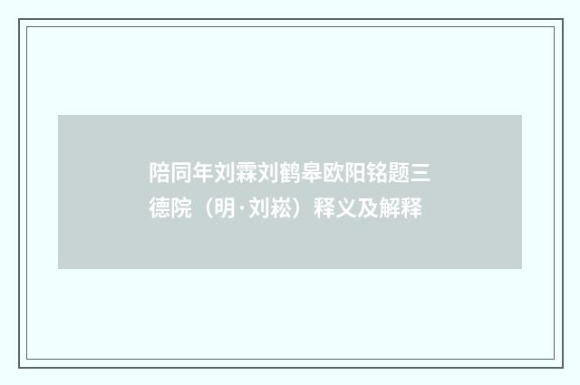 陪同年刘霖刘鹤皋欧阳铭题三德院（明·刘崧）释义及解释