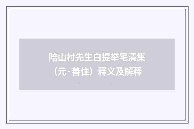 陪山村先生白提举宅清集（元·善住）释义及解释