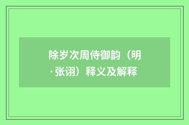 除岁次周侍御韵（明·张诩）释义及解释