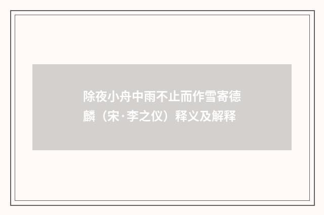 除夜小舟中雨不止而作雪寄德麟（宋·李之仪）释义及解释