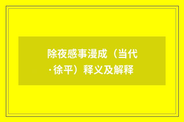 除夜感事漫成（当代·徐平）释义及解释