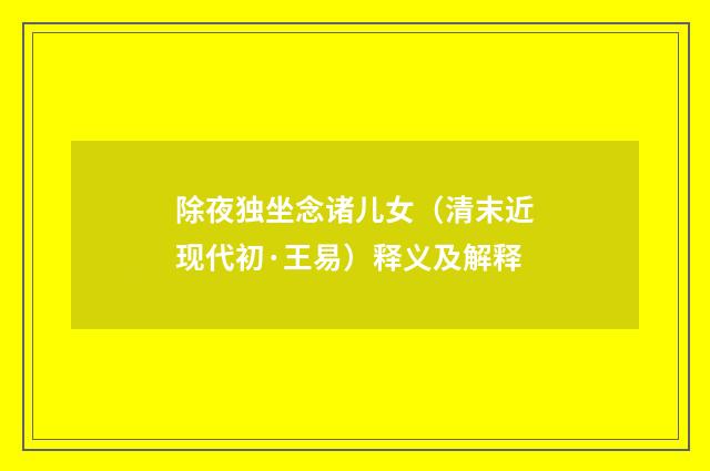 除夜独坐念诸儿女（清末近现代初·王易）释义及解释
