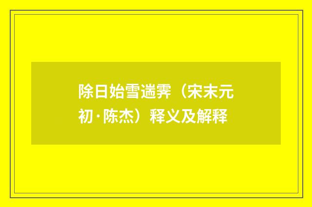 除日始雪遄霁（宋末元初·陈杰）释义及解释