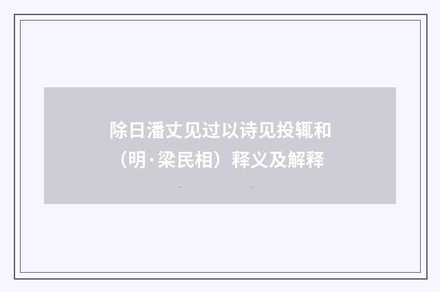 除日潘丈见过以诗见投辄和（明·梁民相）释义及解释
