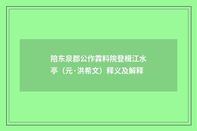 陪东泉郡公作霖料院登楫江水亭（元·洪希文）释义及解释