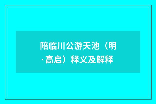 陪临川公游天池（明·高启）释义及解释