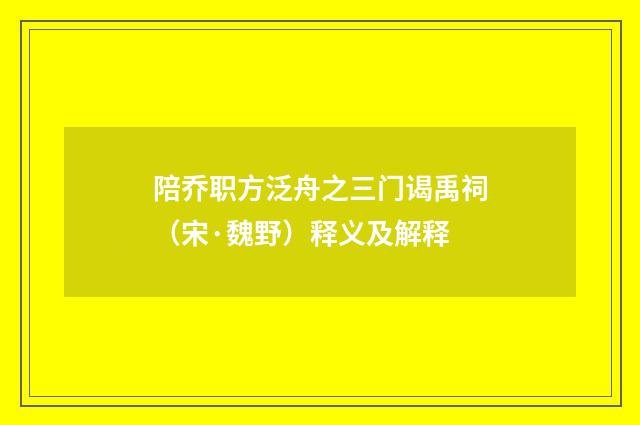 陪乔职方泛舟之三门谒禹祠（宋·魏野）释义及解释