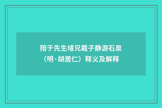 陪于先生璿兄戴子静游石泉（明·胡居仁）释义及解释
