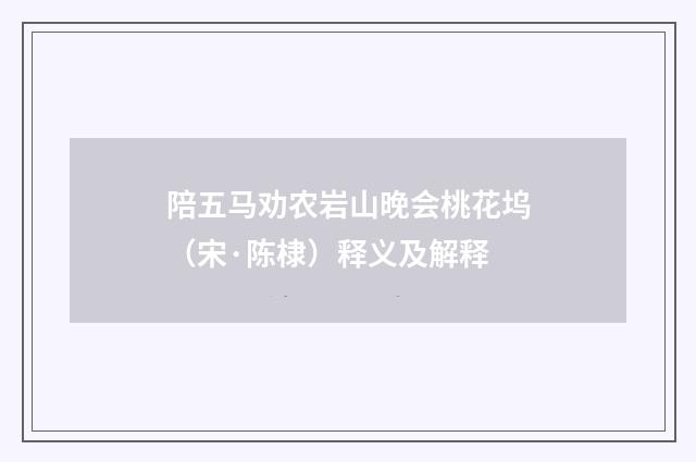 陪五马劝农岩山晚会桃花坞（宋·陈棣）释义及解释