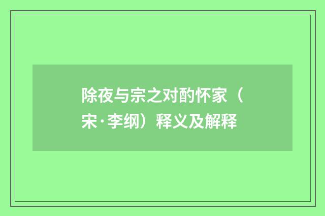 除夜与宗之对酌怀家（宋·李纲）释义及解释