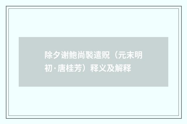除夕谢鲍尚褧遣贶（元末明初·唐桂芳）释义及解释