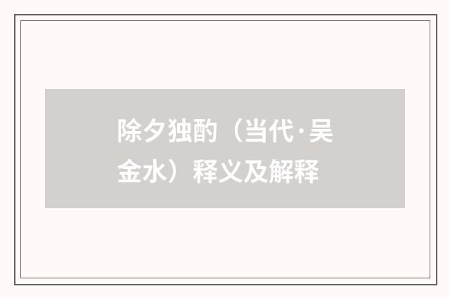 除夕独酌（当代·吴金水）释义及解释
