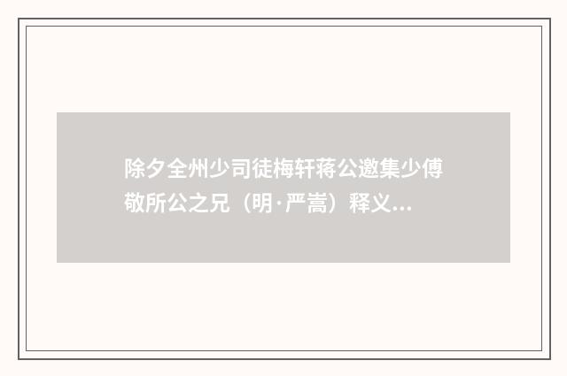 除夕全州少司徒梅轩蒋公邀集少傅敬所公之兄（明·严嵩）释义及解释
