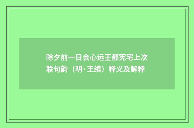 除夕前一日会心远王都宪宅上次联句韵（明·王缜）释义及解释