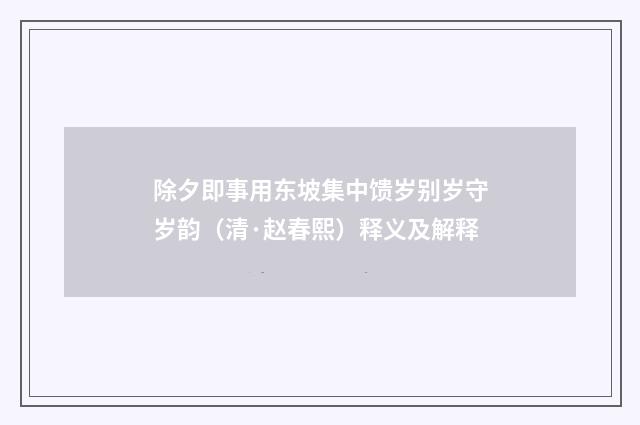 除夕即事用东坡集中馈岁别岁守岁韵（清·赵春熙）释义及解释