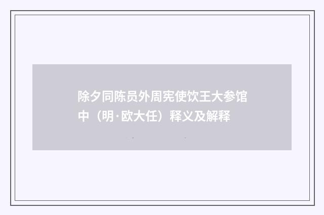 除夕同陈员外周宪使饮王大参馆中（明·欧大任）释义及解释
