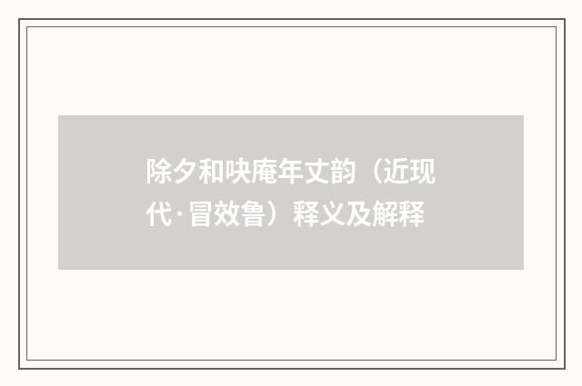 除夕和吷庵年丈韵（近现代·冒效鲁）释义及解释