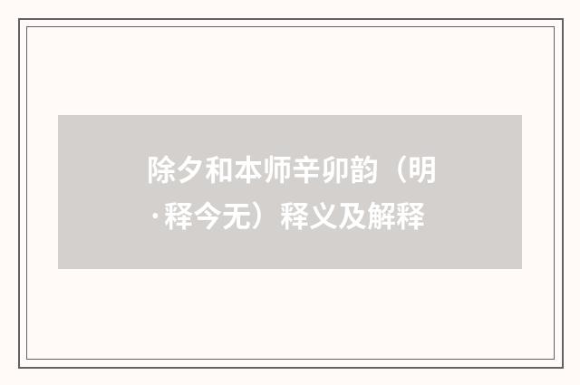 除夕和本师辛卯韵（明·释今无）释义及解释