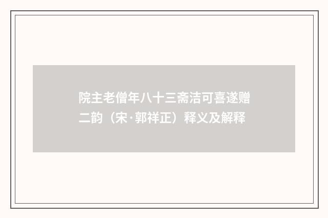 院主老僧年八十三斋洁可喜遂赠二韵（宋·郭祥正）释义及解释
