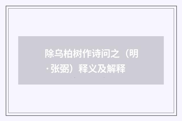 除乌柏树作诗问之（明·张弼）释义及解释