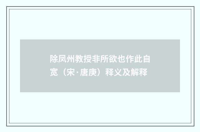 除凤州教授非所欲也作此自宽（宋·唐庚）释义及解释