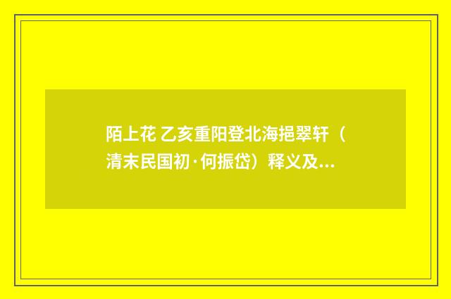 陌上花 乙亥重阳登北海挹翠轩（清末民国初·何振岱）释义及解释