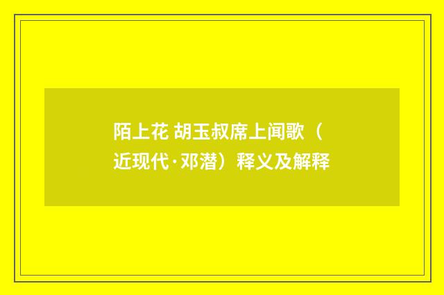 陌上花 胡玉叔席上闻歌（近现代·邓潜）释义及解释
