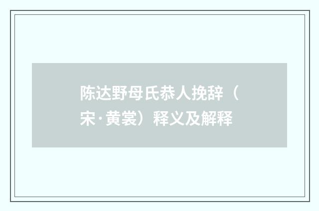 陈达野母氏恭人挽辞（宋·黄裳）释义及解释