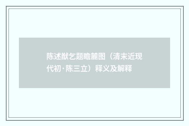 陈述猷乞题瞻麓图（清末近现代初·陈三立）释义及解释