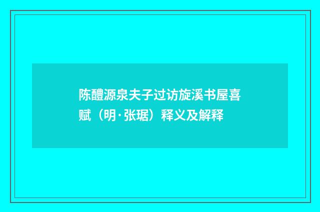 陈醴源泉夫子过访旋溪书屋喜赋（明·张琚）释义及解释