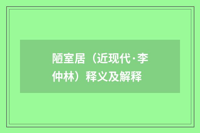 陋室居（近现代·李仲林）释义及解释