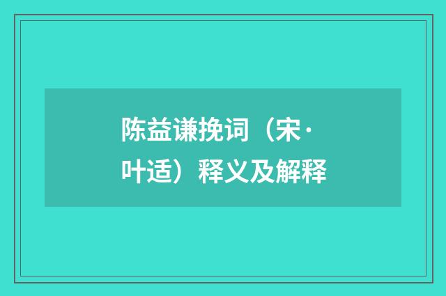 陈益谦挽词（宋·叶适）释义及解释