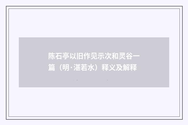 陈石亭以旧作见示次和灵谷一篇（明·湛若水）释义及解释