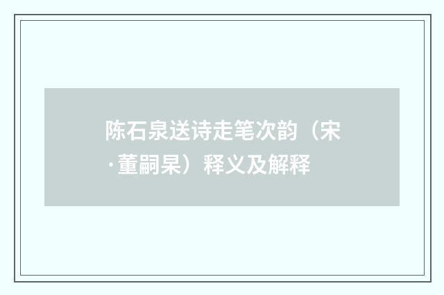 陈石泉送诗走笔次韵（宋·董嗣杲）释义及解释