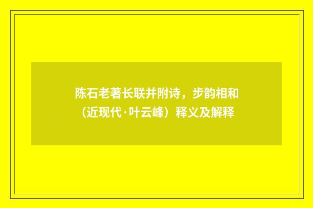 陈石老著长联并附诗，步韵相和（近现代·叶云峰）释义及解释
