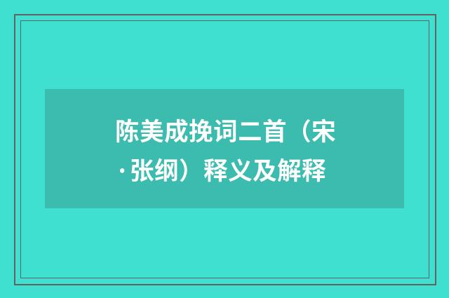 陈美成挽词二首（宋·张纲）释义及解释