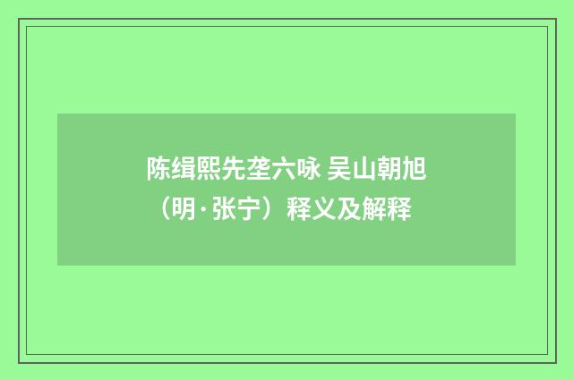 陈缉熙先垄六咏 吴山朝旭（明·张宁）释义及解释